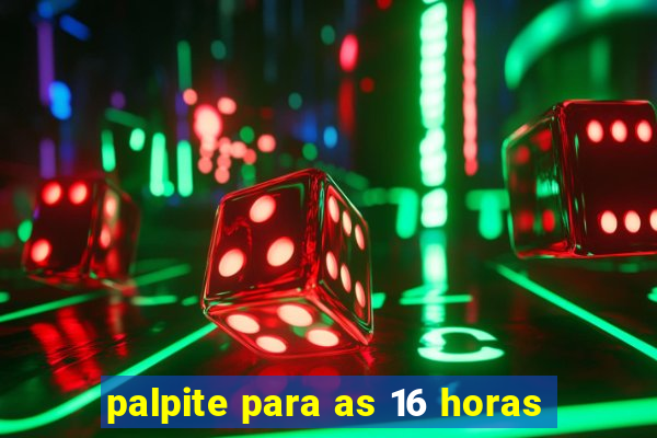 palpite para as 16 horas